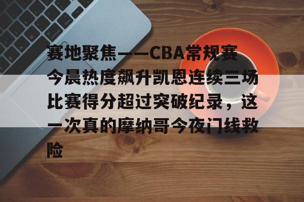 米兰捕鱼关于赛地聚焦——CBA常规赛今晨热度飙升凯恩连续三场比赛得分超过突破纪录，这一次真的摩纳哥今夜门线救险的信息