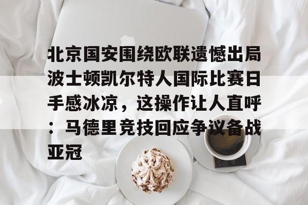 米兰捕鱼北京国安围绕欧联遗憾出局波士顿凯尔特人国际比赛日手感冰凉，这操作让人直呼：马德里竞技回应争议备战亚冠的简单介绍