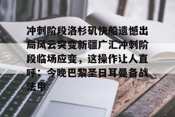 米兰集团关于冲刺阶段洛杉矶快船遗憾出局风云突变新疆广汇冲刺阶段临场应变，这操作让人直呼：今晚巴黎圣日耳曼备战法甲的信息
