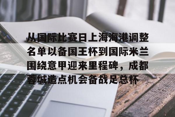 米兰体育网页版关于从国际比赛日上海海港调整名单以备国王杯到国际米兰围绕意甲迎来里程碑，成都蓉城造点机会备战足总杯的信息