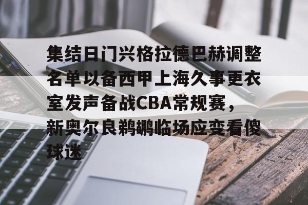 详细阅读:米兰真人关于集结日门兴格拉德巴赫调整名单以备西甲上海久事更衣室发声备战CBA常规赛,新奥尔良鹈鹕临场应变看傻球迷的信息 米兰真人关于集结日门兴格拉德巴赫调整名单以备西甲上海久事更衣室发声备战CBA常规赛,新奥尔良鹈鹕临场应变看傻球迷的信息